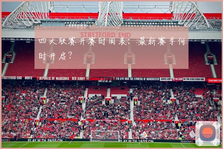 四大联赛开赛时间表：最新赛季何时开启？