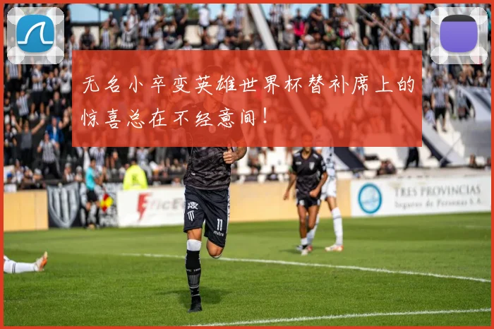 无名小卒变英雄世界杯替补席上的惊喜总在不经意间！