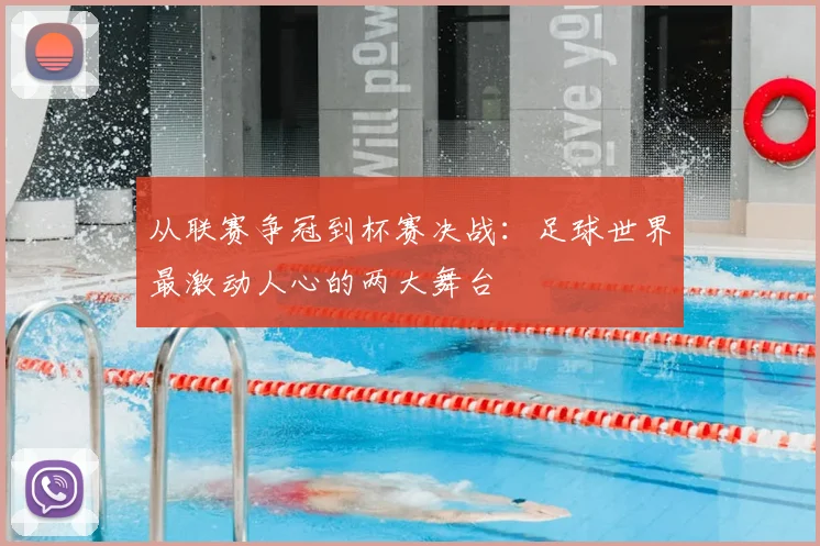 从联赛争冠到杯赛决战：足球世界最激动人心的两大舞台