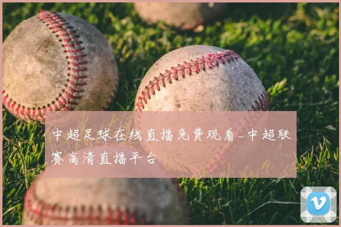 中超足球在线直播免费观看_中超联赛高清直播平台