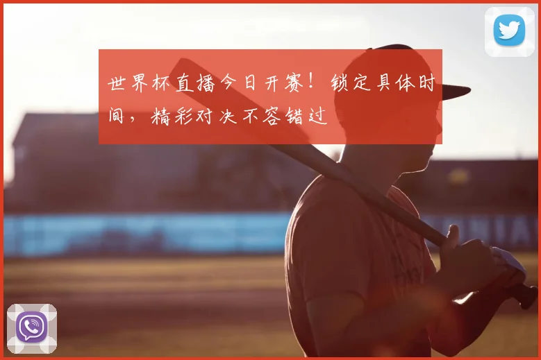 世界杯直播今日开赛！锁定具体时间，精彩对决不容错过