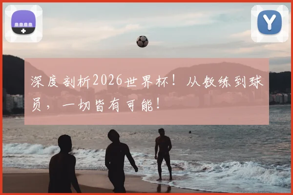 深度剖析2026世界杯！从教练到球员，一切皆有可能！