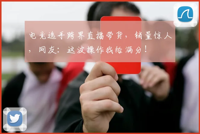 电竞选手跨界直播带货，销量惊人，网友：这波操作我给满分！