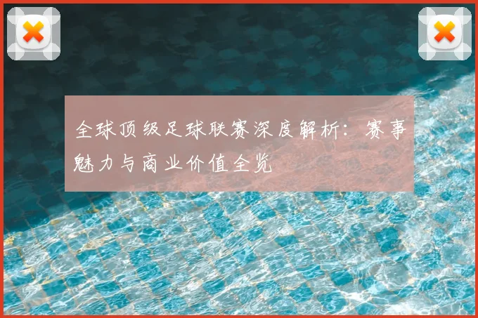 全球顶级足球联赛深度解析：赛事魅力与商业价值全览