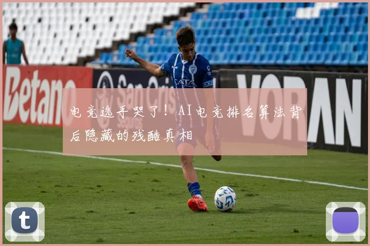 电竞选手哭了！AI电竞排名算法背后隐藏的残酷真相